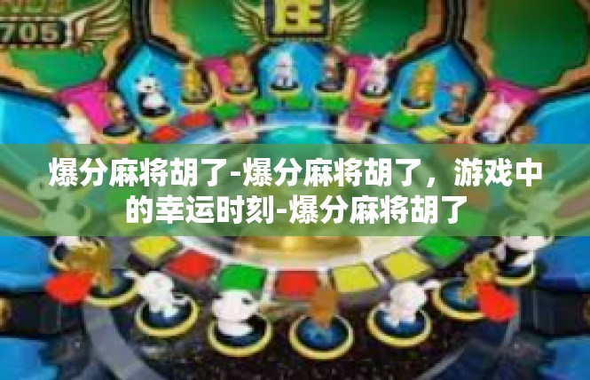 爆分麻将胡了-爆分麻将胡了，游戏中的幸运时刻-爆分麻将胡了