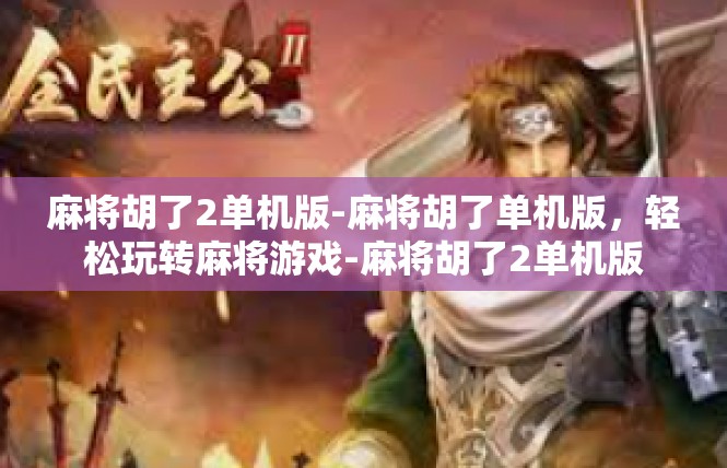 麻将胡了2单机版-麻将胡了单机版，轻松玩转麻将游戏-麻将胡了2单机版