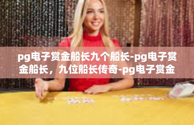 pg电子赏金船长九个船长-pg电子赏金船长，九位船长传奇-pg电子赏金船长九个船长