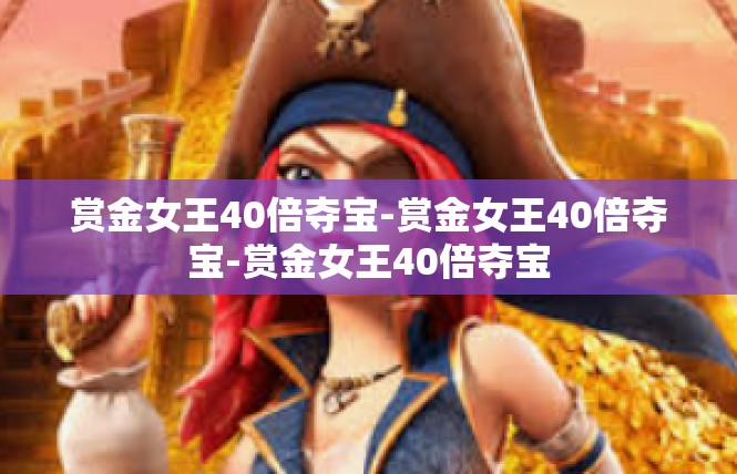 赏金女王40倍夺宝-赏金女王40倍夺宝-赏金女王40倍夺宝