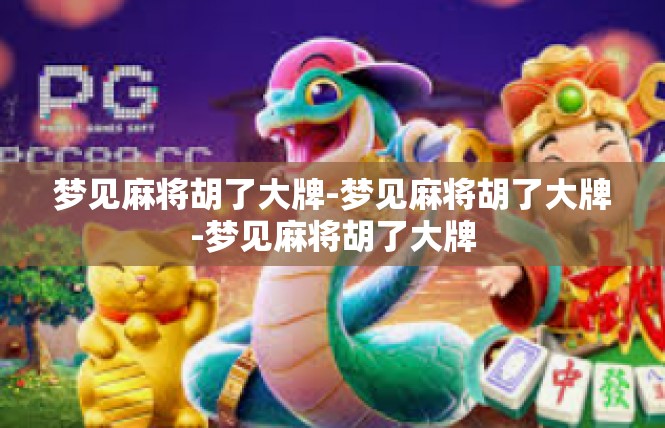 梦见麻将胡了大牌-梦见麻将胡了大牌-梦见麻将胡了大牌