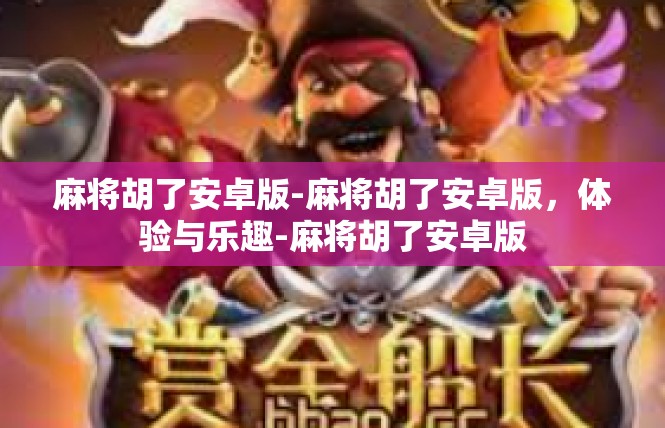 麻将胡了安卓版-麻将胡了安卓版，体验与乐趣-麻将胡了安卓版