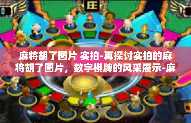 麻将胡了图片 实拍-再探讨实拍的麻将胡了图片，数字棋牌的风采展示-麻将胡了图片 实拍