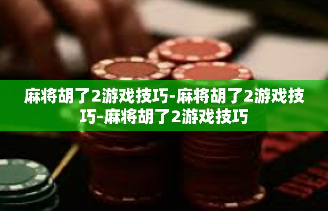 麻将胡了2游戏技巧-麻将胡了2游戏技巧-麻将胡了2游戏技巧
